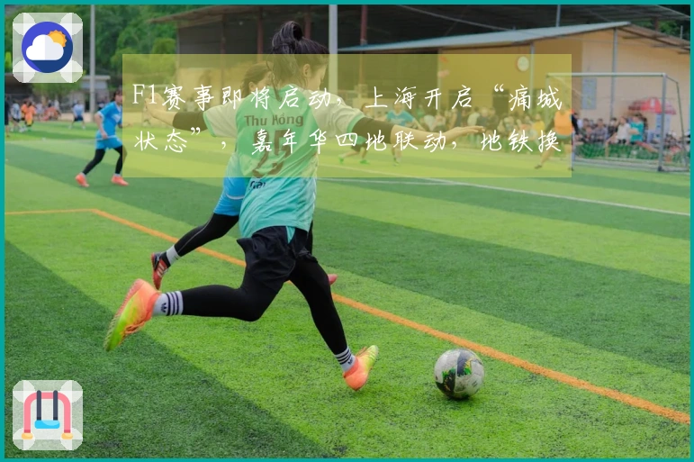 F1赛事即将启动，上海开启“痛城状态”，嘉年华四地联动，地铁换新形象