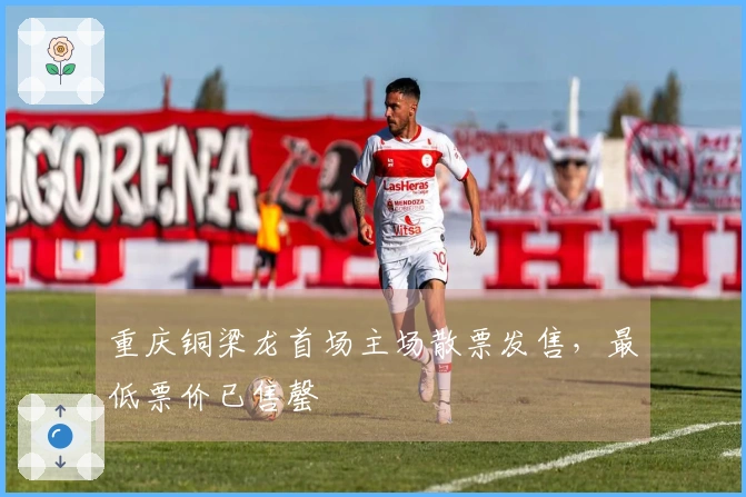 重庆铜梁龙首场主场散票发售，最低票价已售罄