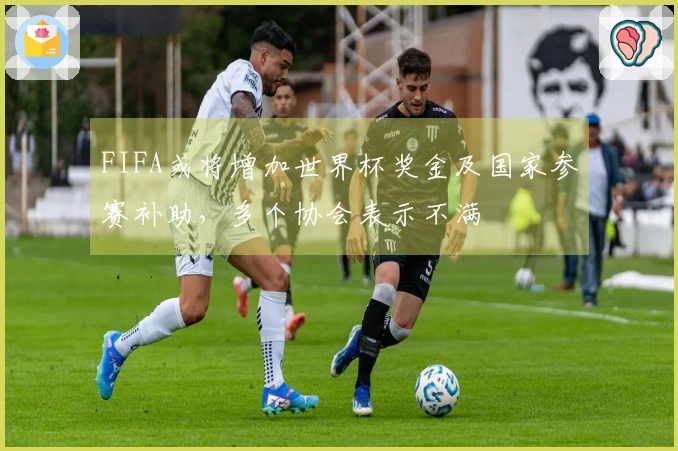 FIFA或将增加世界杯奖金及国家参赛补助，多个协会表示不满