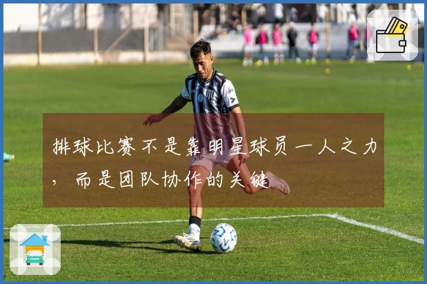 排球比赛不是靠明星球员一人之力，而是团队协作的关键