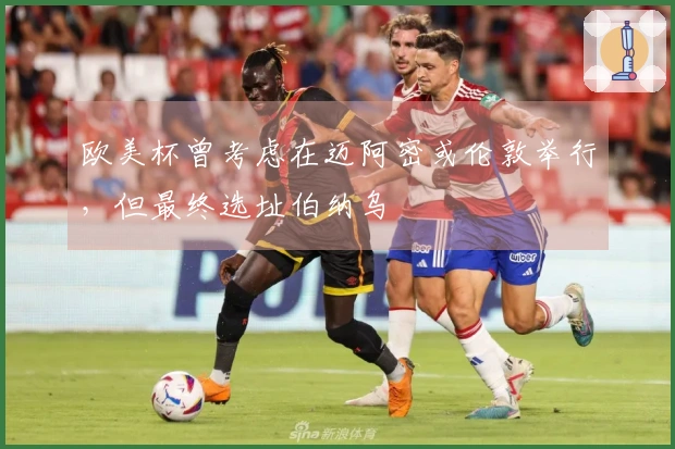 欧美杯曾考虑在迈阿密或伦敦举行，但最终选址伯纳乌