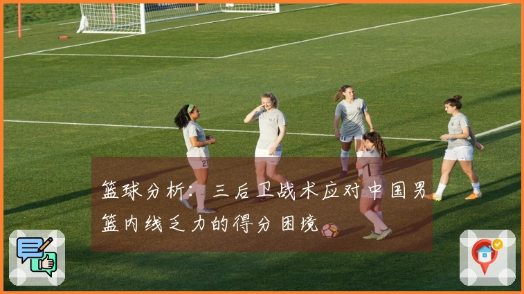 篮球分析：三后卫战术应对中国男篮内线乏力的得分困境