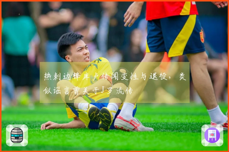 热刺边锋库卢传闻变性与退役，类似谣言曾关于J罗流传