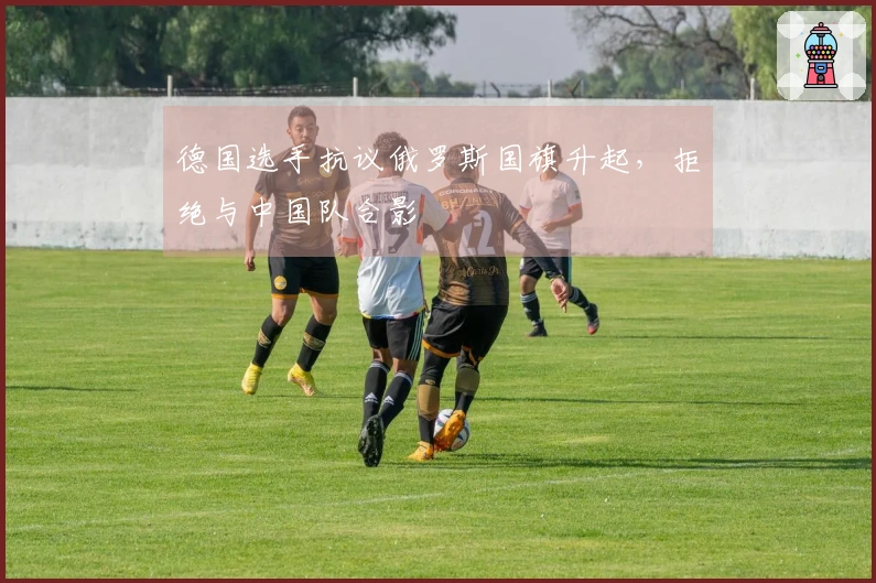 德国选手抗议俄罗斯国旗升起，拒绝与中国队合影