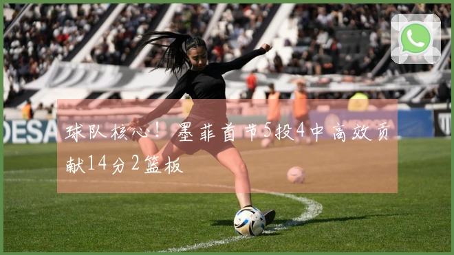 球队核心！墨菲首节5投4中高效贡献14分2篮板