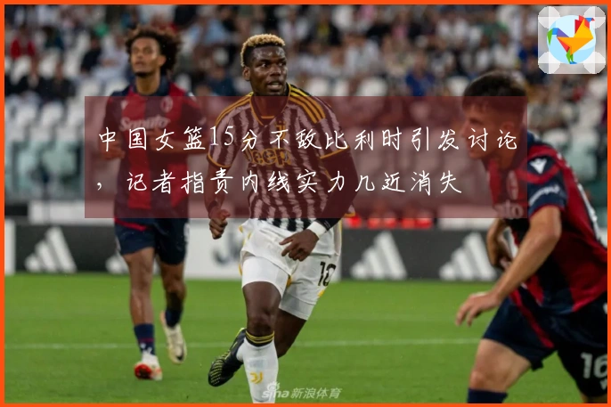 中国女篮15分不敌比利时引发讨论，记者指责内线实力几近消失