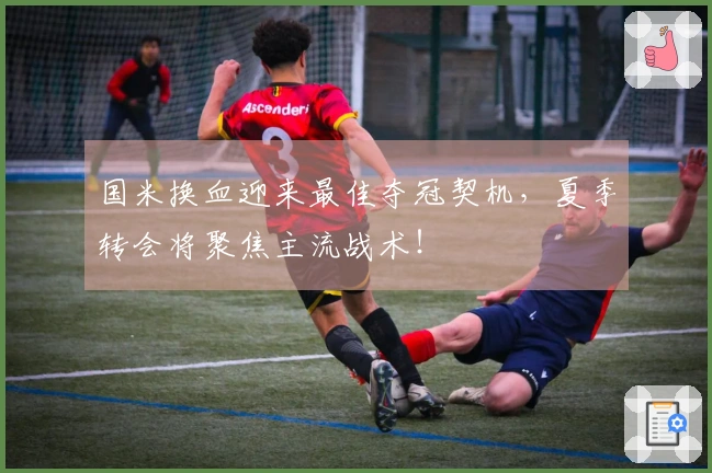 国米换血迎来最佳夺冠契机，夏季转会将聚焦主流战术！