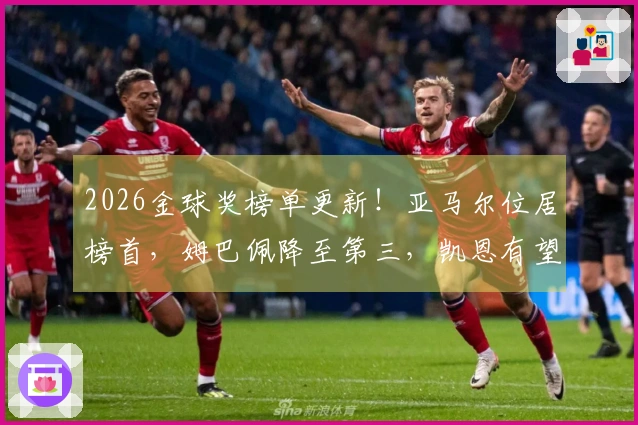 2026金球奖榜单更新！亚马尔位居榜首，姆巴佩降至第三，凯恩有望反超
