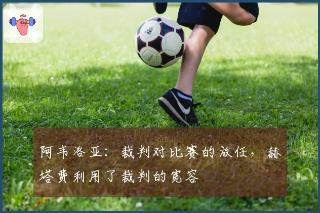 阿韦洛亚：裁判对比赛的放任，赫塔费利用了裁判的宽容