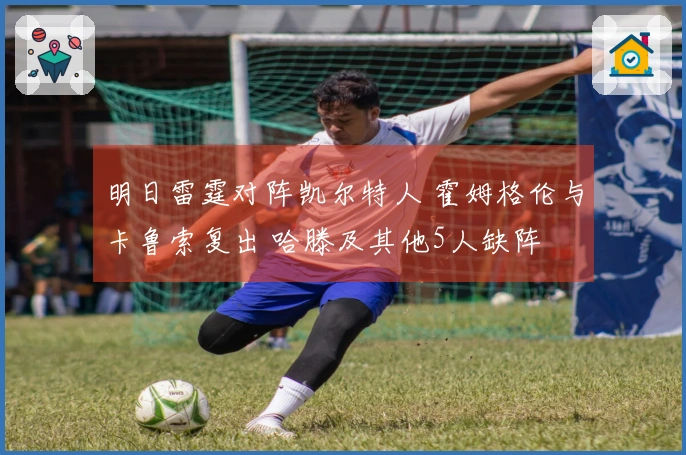 明日雷霆对阵凯尔特人 霍姆格伦与卡鲁索复出 哈滕及其他5人缺阵